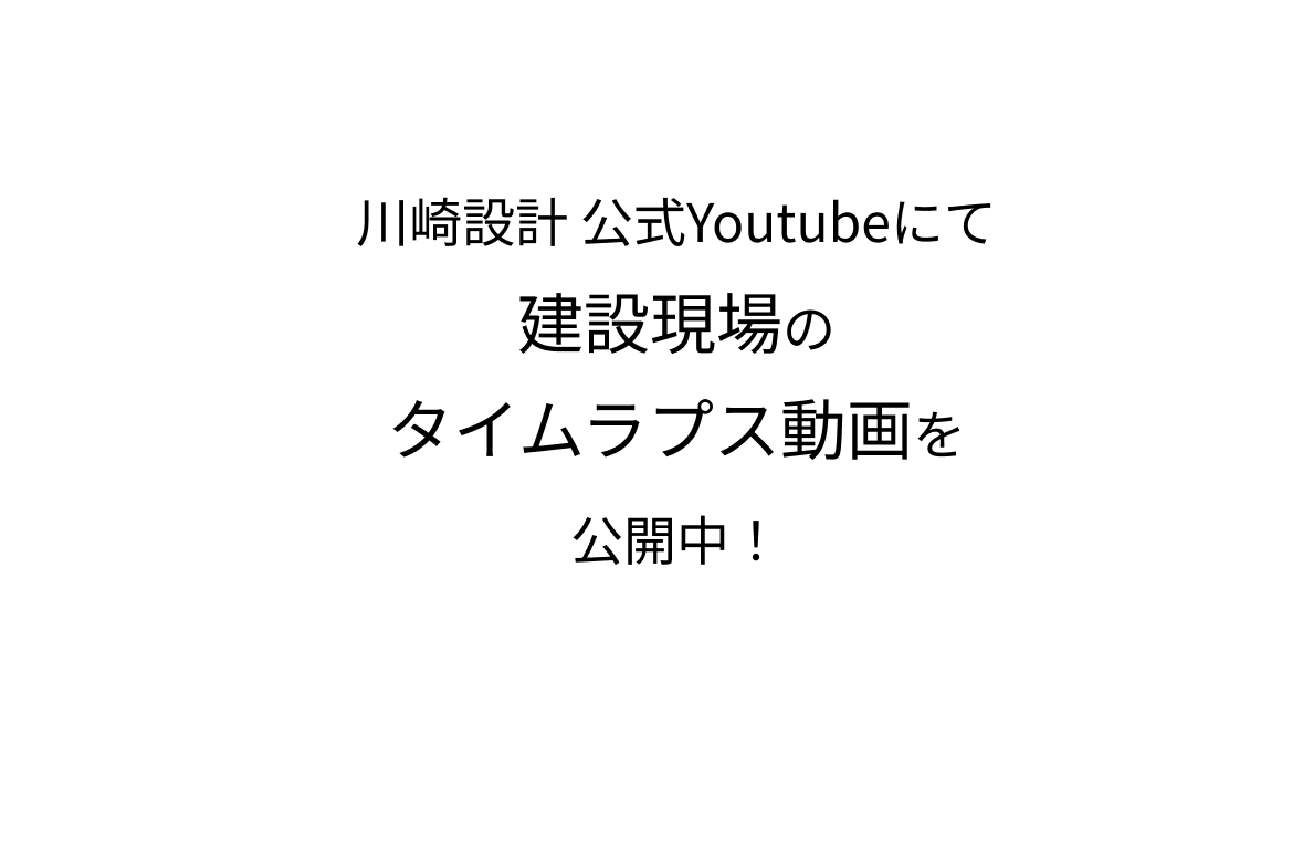 川崎設計 公式Youtubeにて建設現場のタイムラプス動画を公開中！